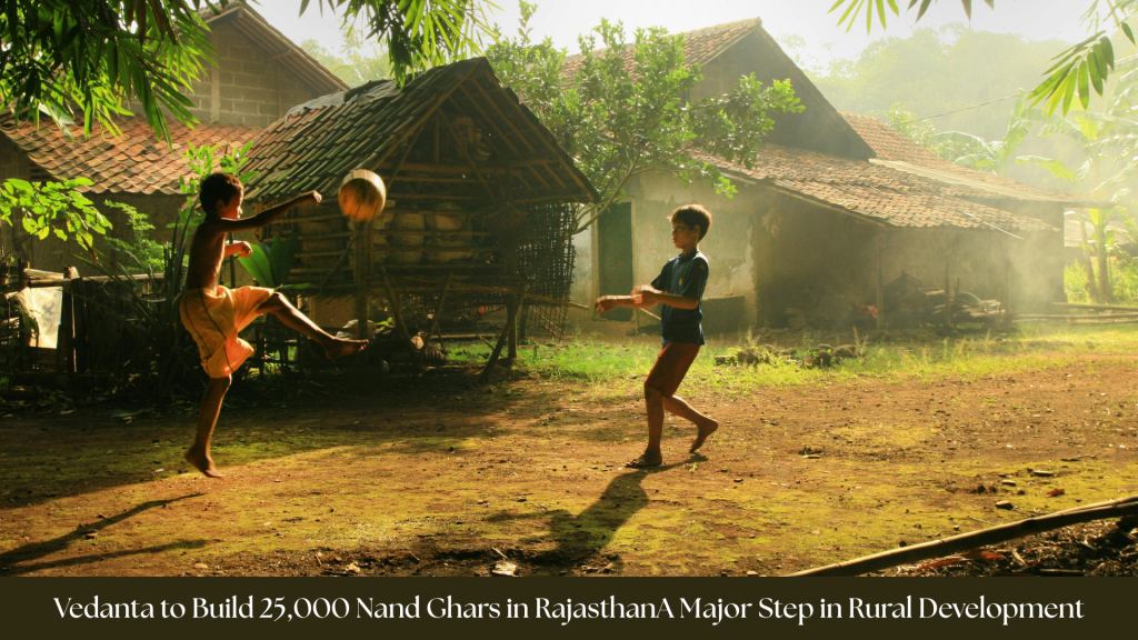 Vedanta to Build 25,000 Nand Ghars in Rajasthan: A Major Step in Rural&nbsp;Development